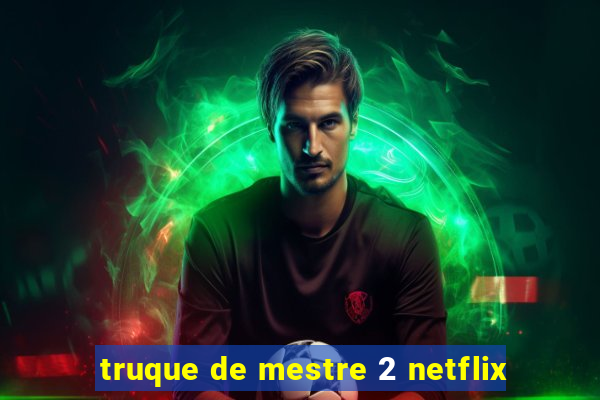 truque de mestre 2 netflix